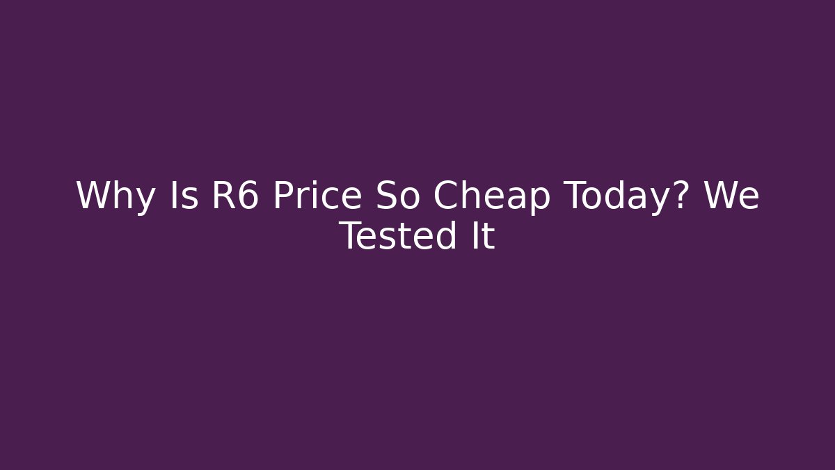 Why Is R6 Price So Cheap Today? We Tested It