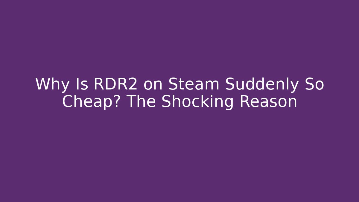 Why Is RDR2 on Steam Suddenly So Cheap? The Shocking Reason