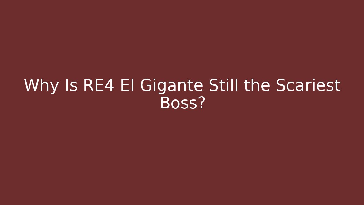 Why Is RE4 El Gigante Still the Scariest Boss?