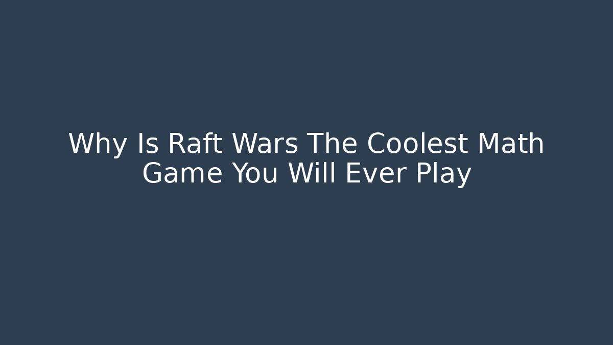 Why Is Raft Wars The Coolest Math Game You Will Ever Play