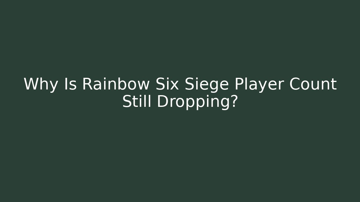 Why Is Rainbow Six Siege Player Count Still Dropping?