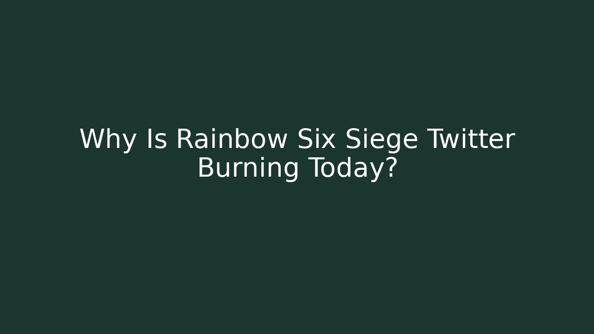 Why Is Rainbow Six Siege Twitter Burning Today?