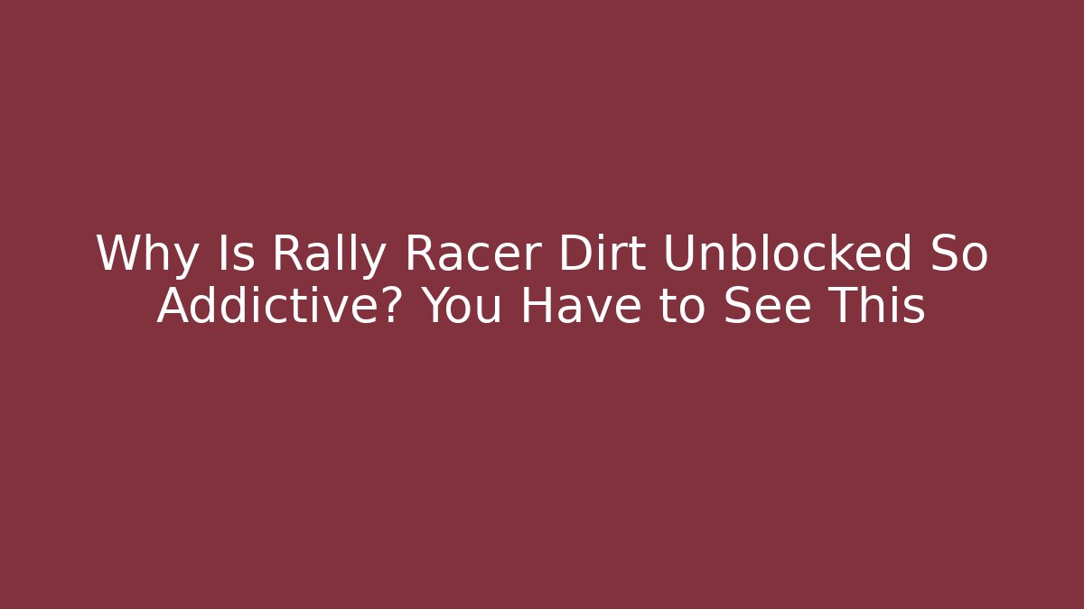 Why Is Rally Racer Dirt Unblocked So Addictive? You Have to See This