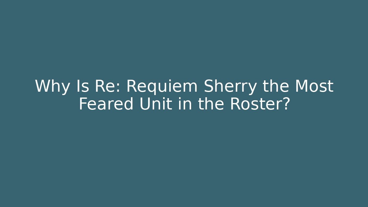 Why Is Re: Requiem Sherry the Most Feared Unit in the Roster?
