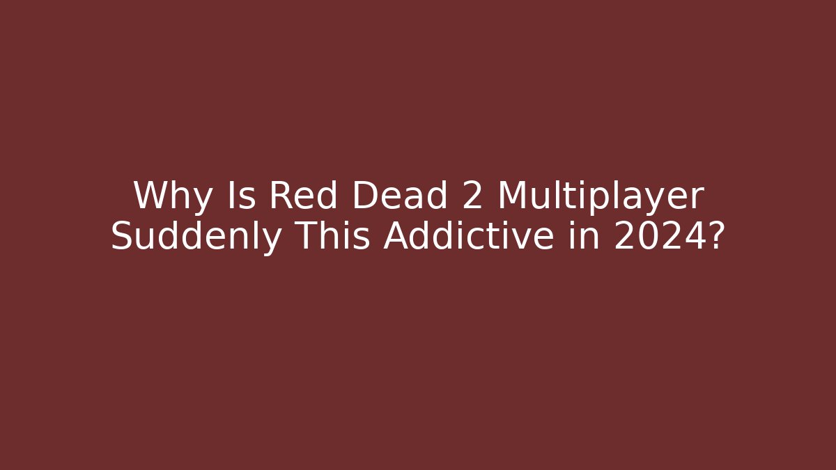 Why Is Red Dead 2 Multiplayer Suddenly This Addictive in 2024?