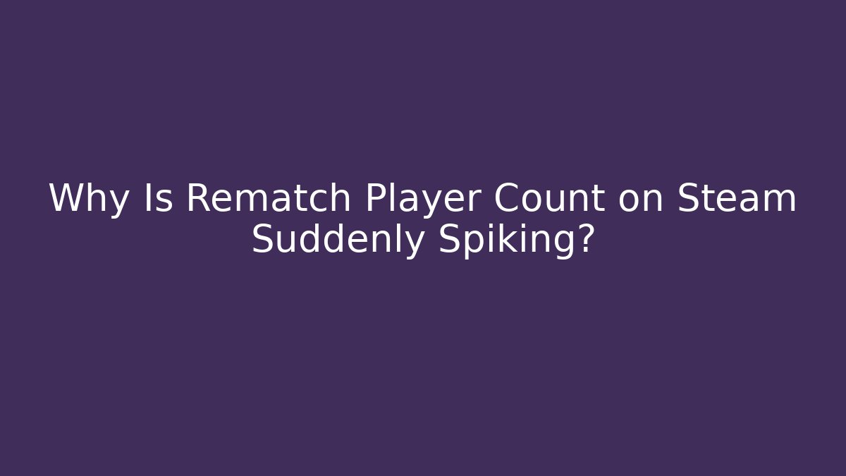 Why Is Rematch Player Count on Steam Suddenly Spiking?