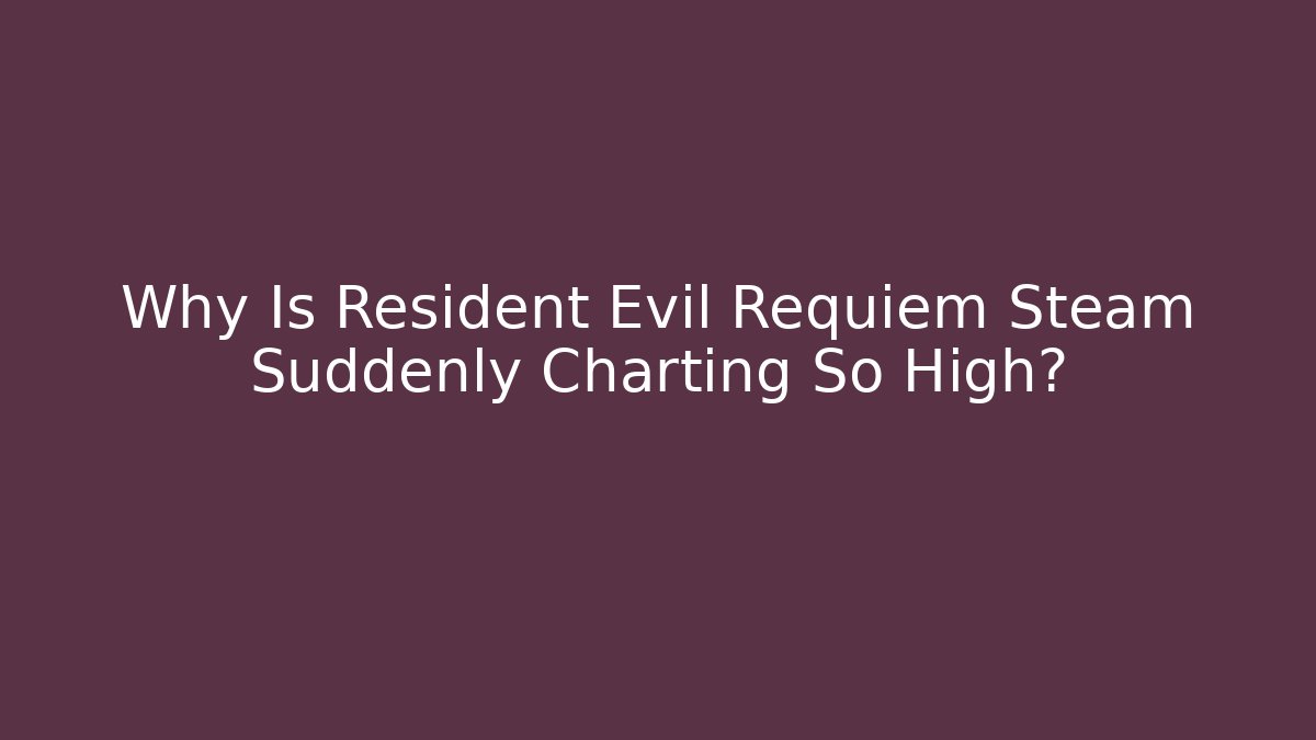 Why Is Resident Evil Requiem Steam Suddenly Charting So High?