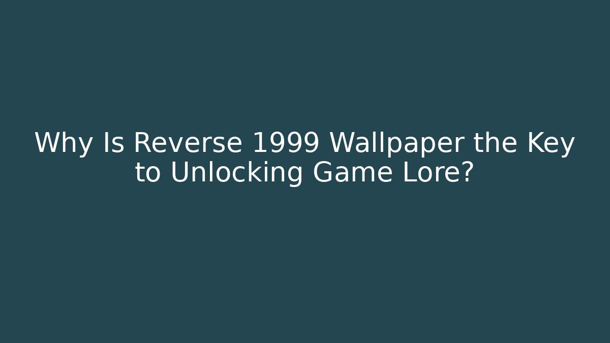 Why Is Reverse 1999 Wallpaper the Key to Unlocking Game Lore?