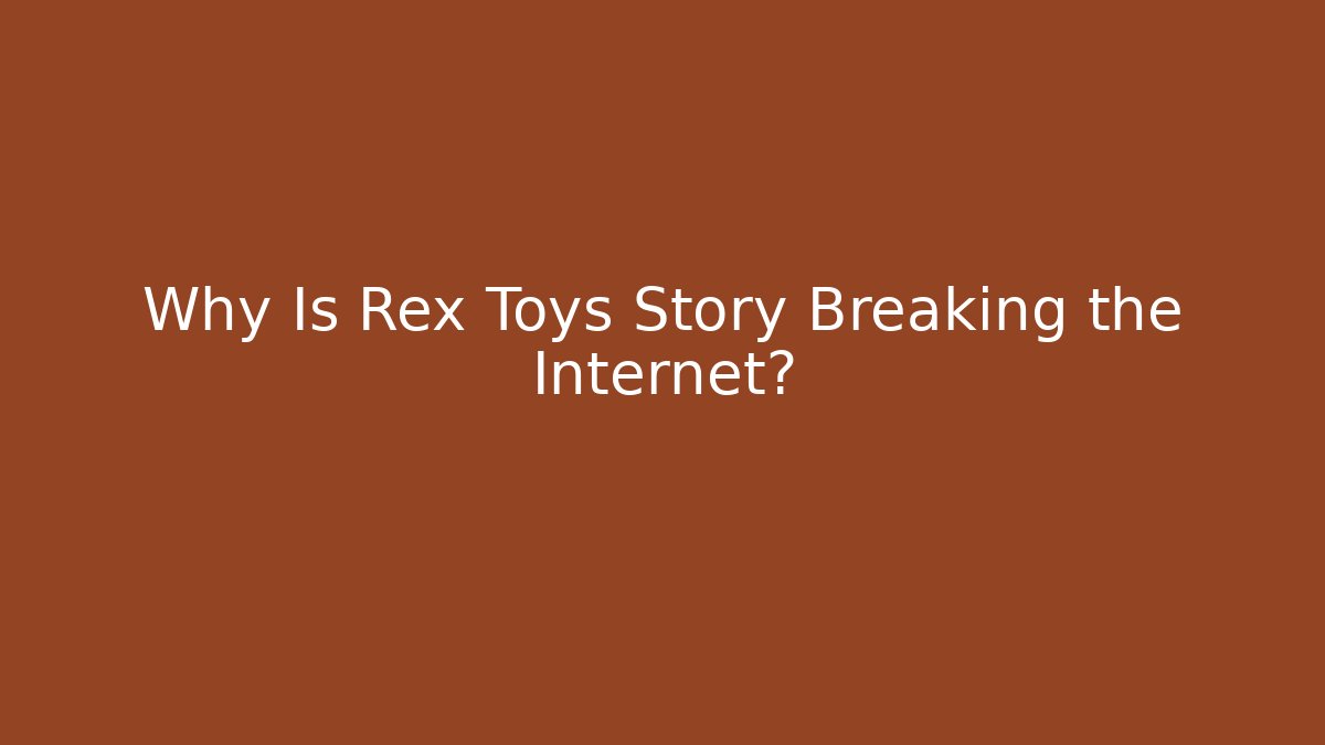 Why Is Rex Toys Story Breaking the Internet?