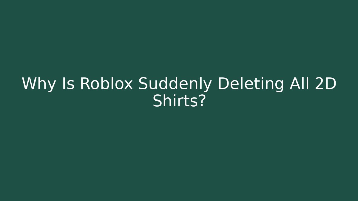 Why Is Roblox Suddenly Deleting All 2D Shirts?