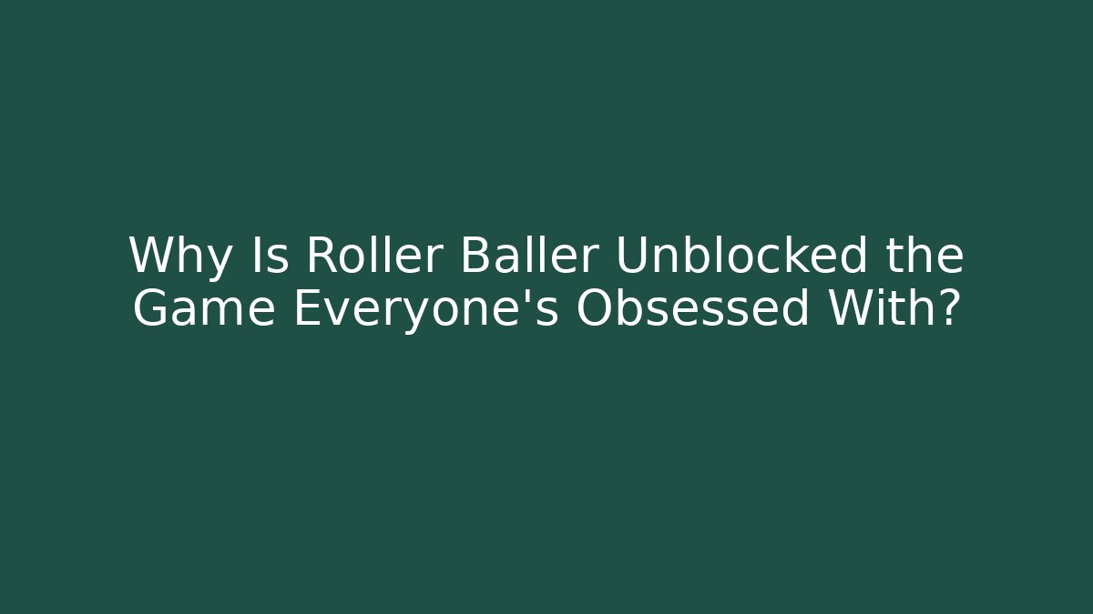 Why Is Roller Baller Unblocked the Game Everyone’s Obsessed With?