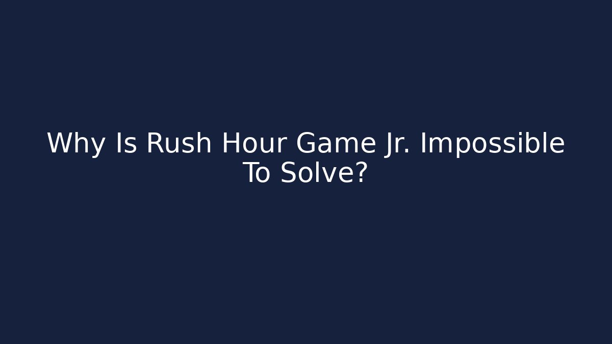Why Is Rush Hour Game Jr. Impossible To Solve?