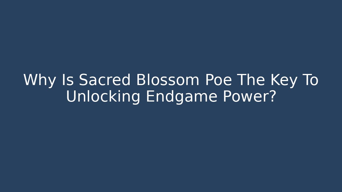 Why Is Sacred Blossom Poe The Key To Unlocking Endgame Power?