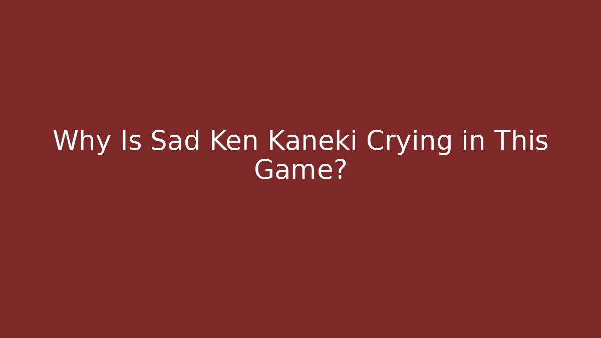 Why Is Sad Ken Kaneki Crying in This Game?
