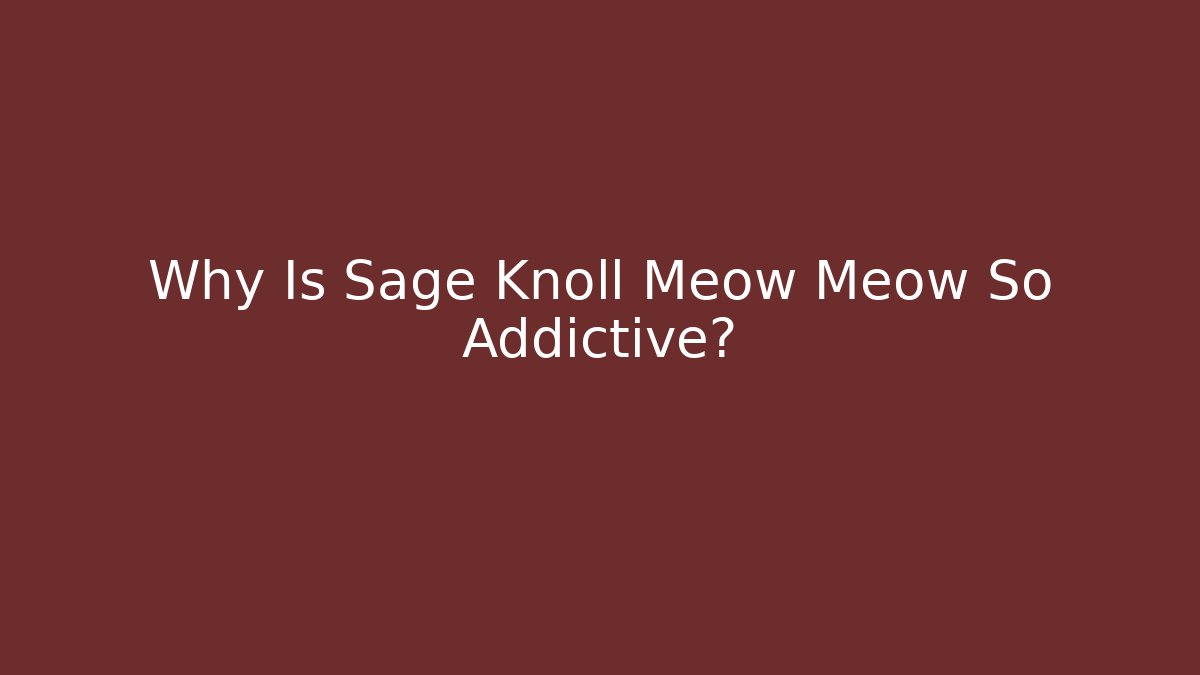 Why Is Sage Knoll Meow Meow So Addictive?