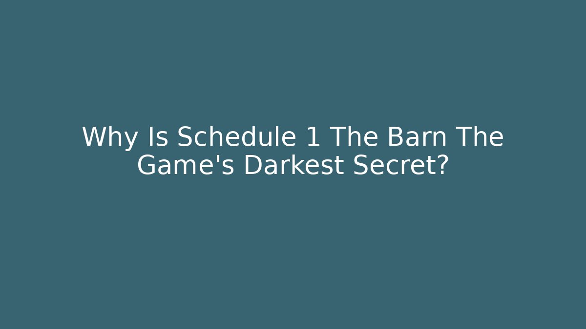 Why Is Schedule 1 The Barn The Game's Darkest Secret?