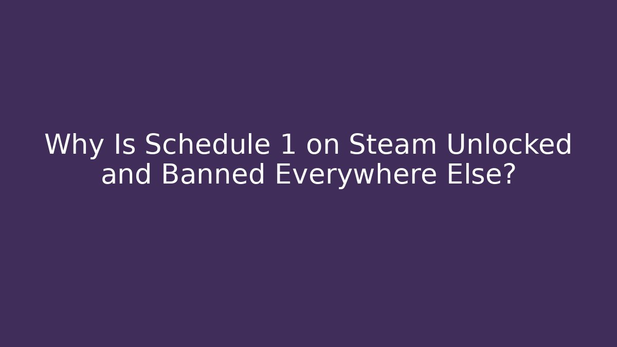 Why Is Schedule 1 on Steam Unlocked and Banned Everywhere Else?