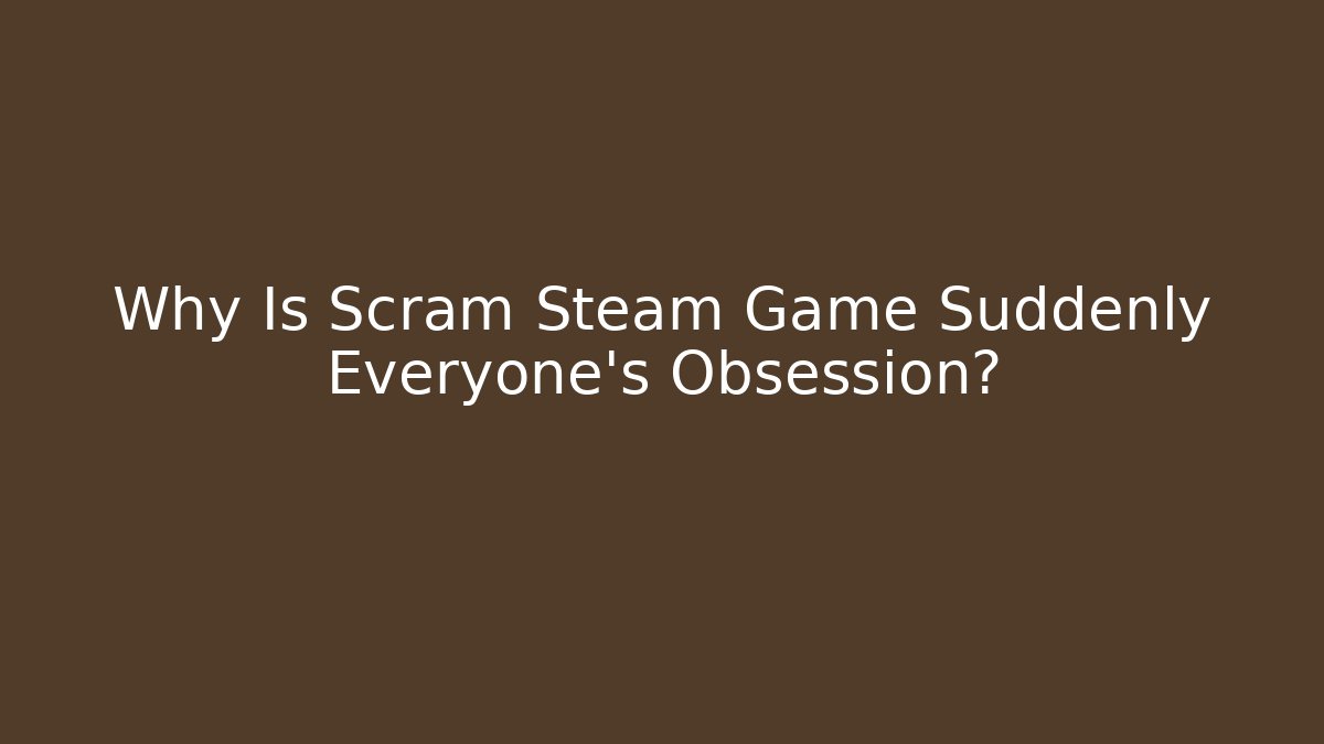 Why Is Scram Steam Game Suddenly Everyone's Obsession?
