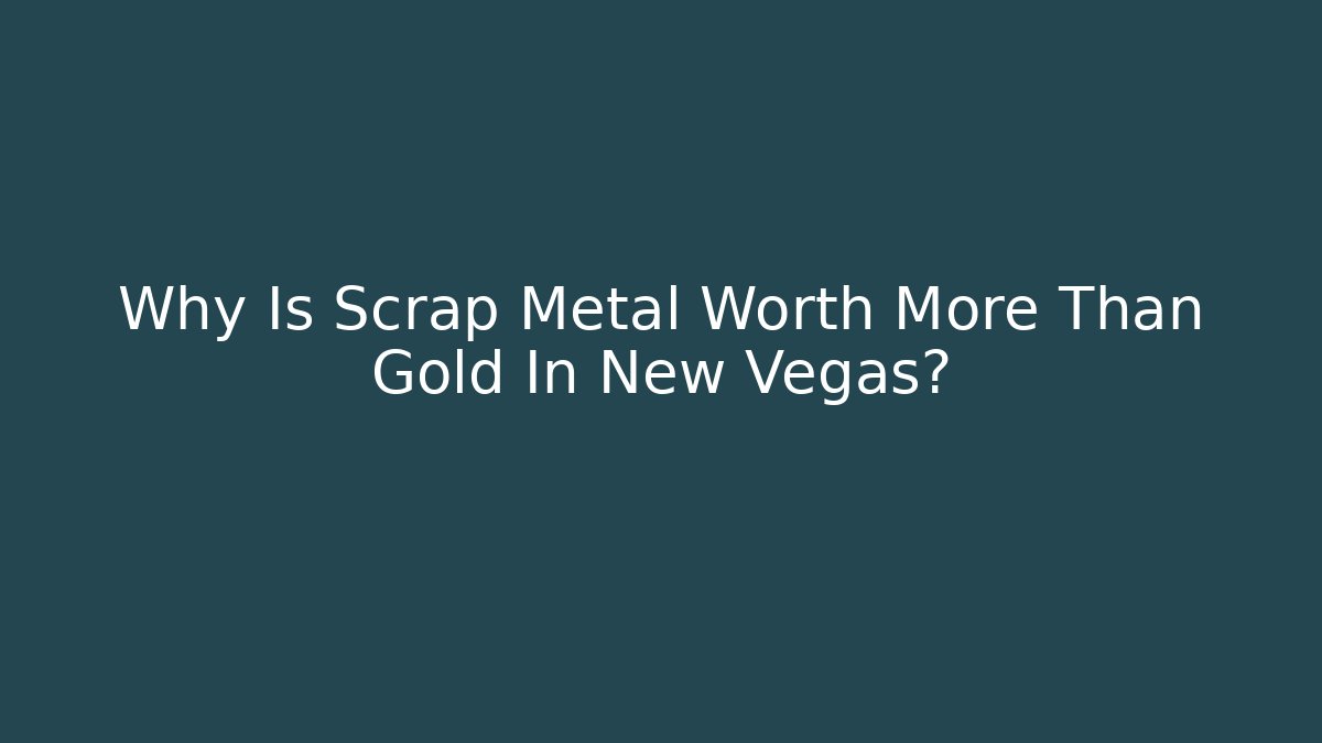 Why Is Scrap Metal Worth More Than Gold In New Vegas?