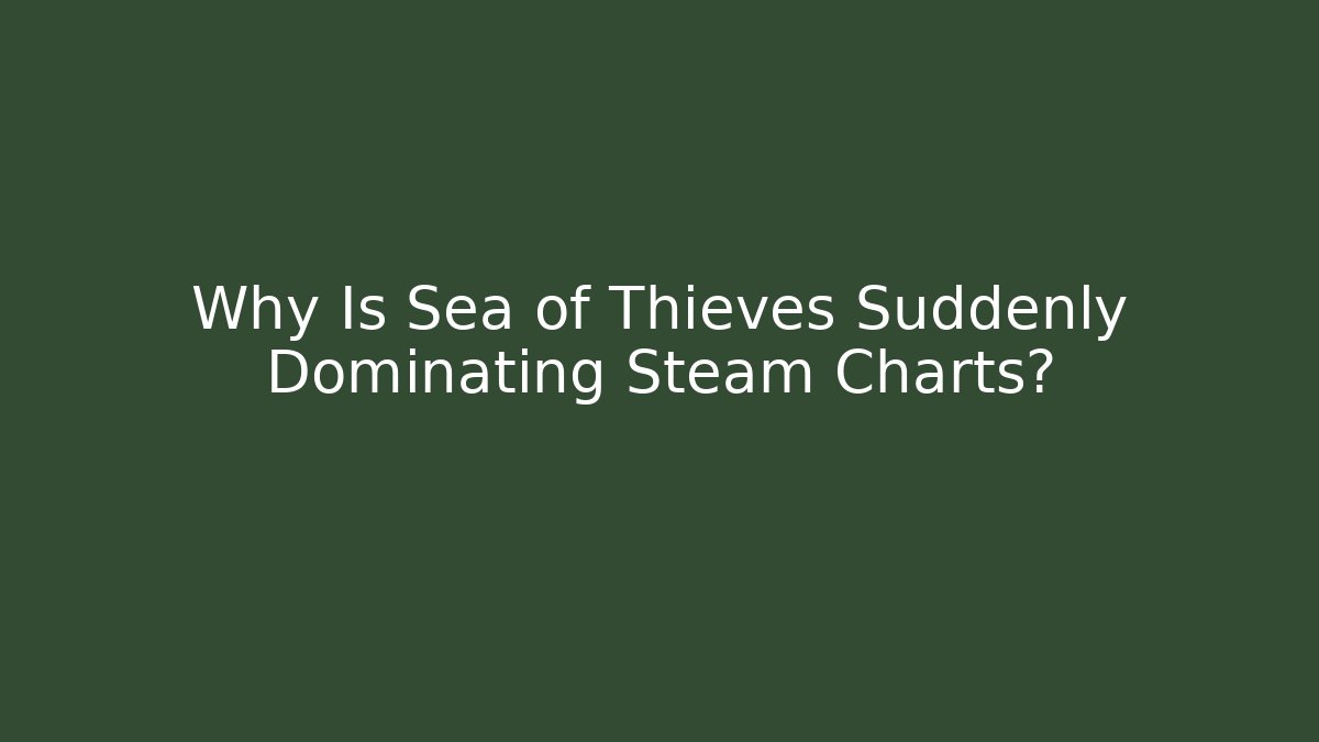 Why Is Sea of Thieves Suddenly Dominating Steam Charts? - Critter Realm