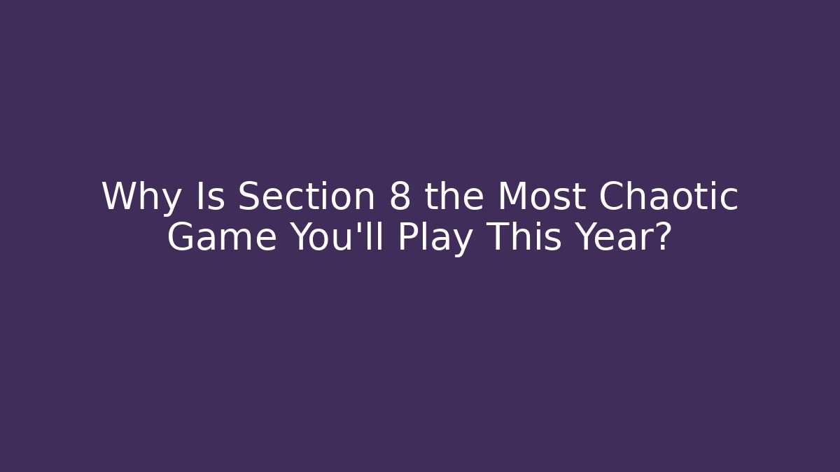 Why Is Section 8 the Most Chaotic Game You'll Play This Year?