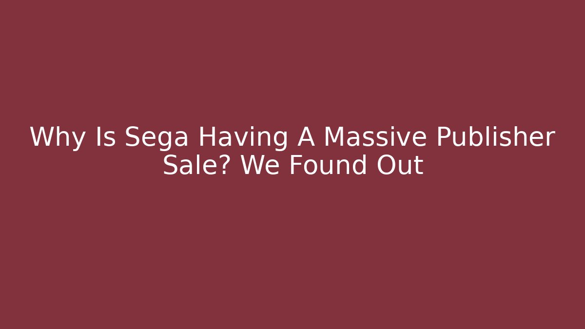 Why Is Sega Having A Massive Publisher Sale? We Found Out
