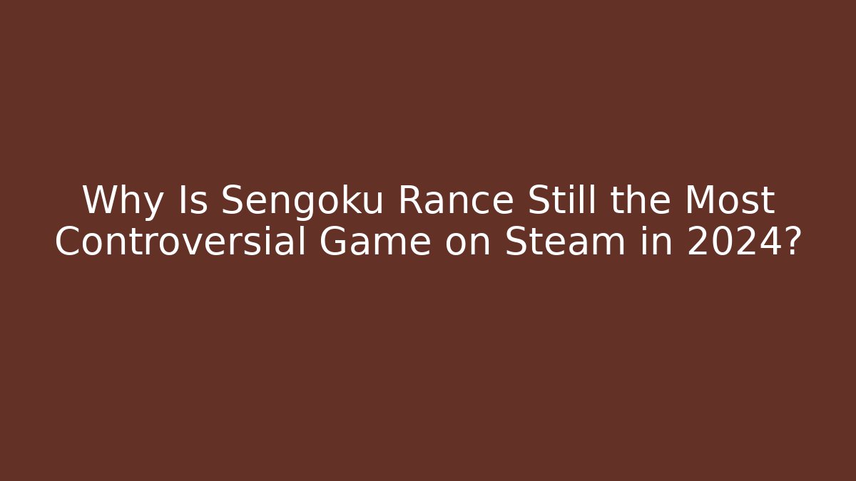 Why Is Sengoku Rance Still the Most Controversial Game on Steam in 2024?