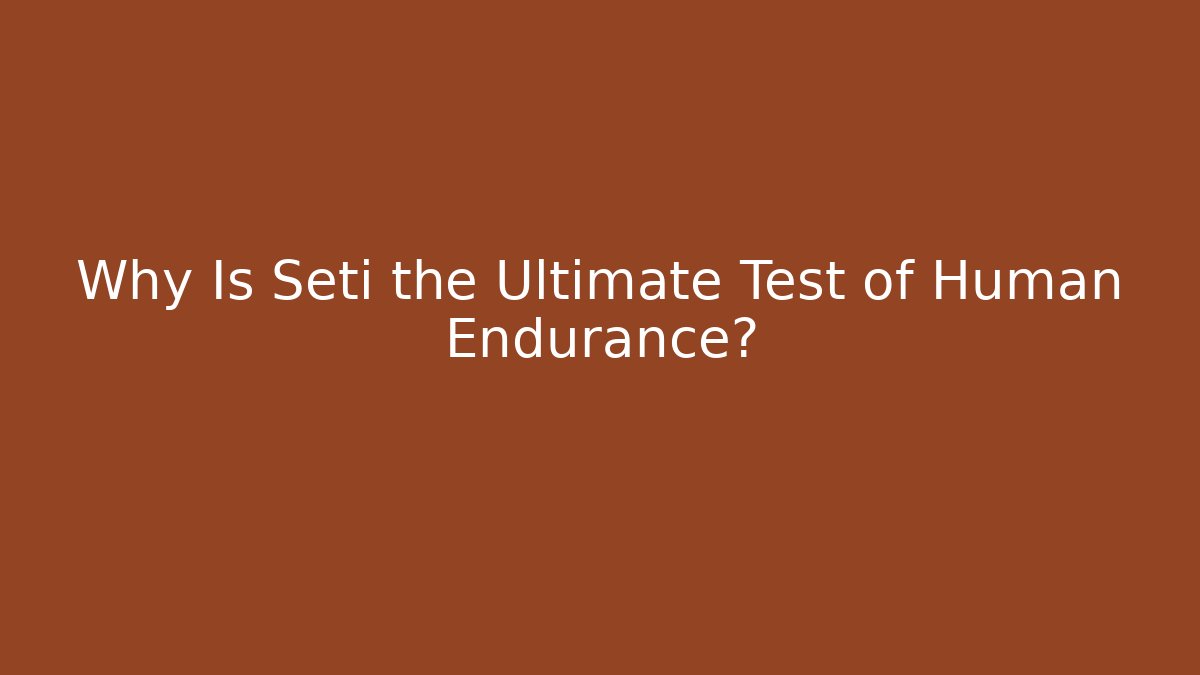 Why Is Seti the Ultimate Test of Human Endurance?