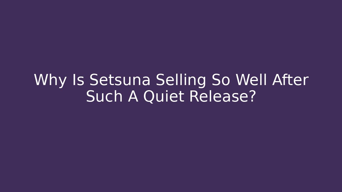 Why Is Setsuna Selling So Well After Such A Quiet Release?