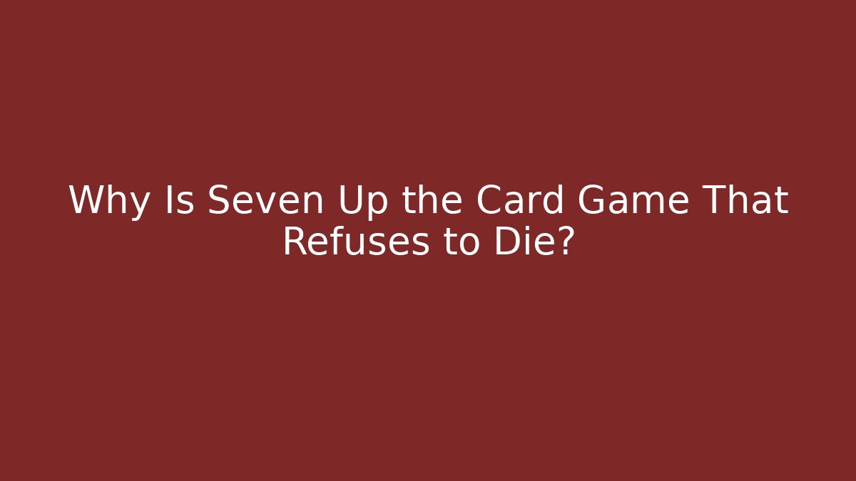 Why Is Seven Up the Card Game That Refuses to Die?