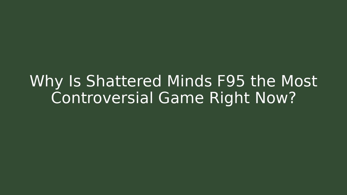 Why Is Shattered Minds F95 the Most Controversial Game Right Now? - Critter Realm