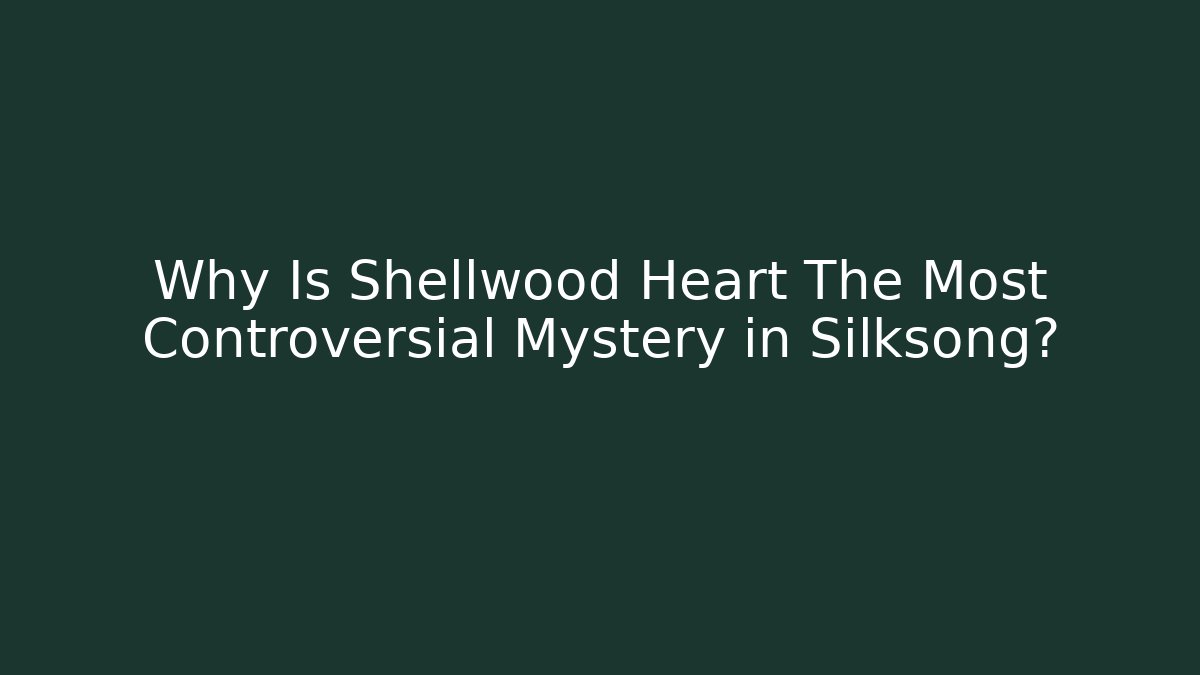Why Is Shellwood Heart The Most Controversial Mystery in Silksong?