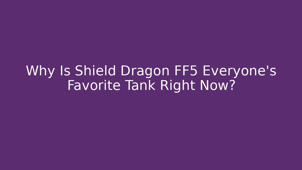 Why Is Shield Dragon FF5 Everyone's Favorite Tank Right Now?