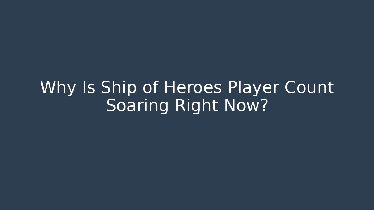 Why Is Ship of Heroes Player Count Soaring Right Now?