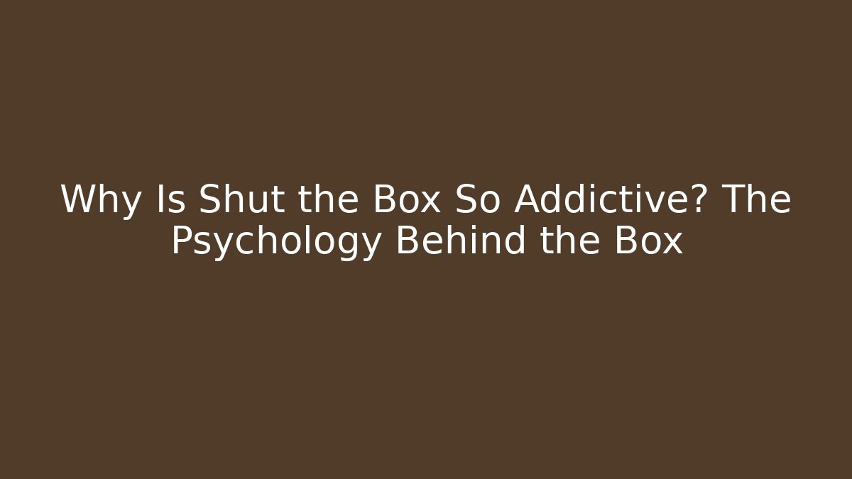 Why Is Shut the Box So Addictive? The Psychology Behind the Box