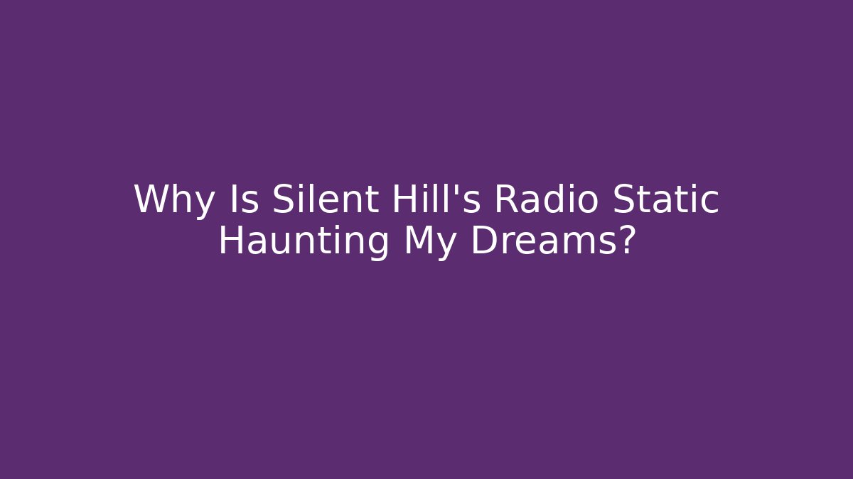Why Is Silent Hill’s Radio Static Haunting My Dreams?
