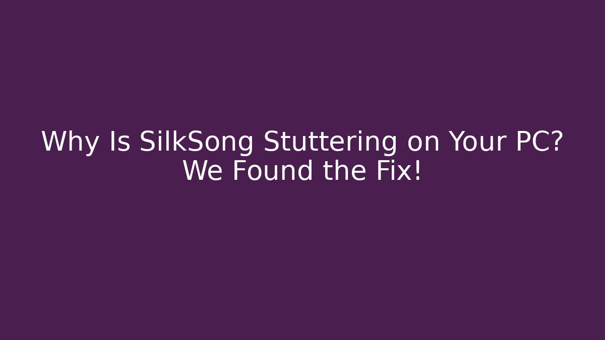 Why Is SilkSong Stuttering on Your PC? We Found the Fix!
