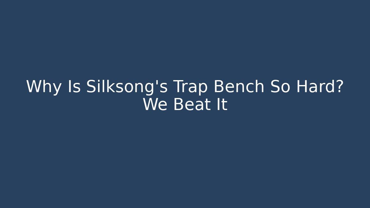 Why Is Silksong's Trap Bench So Hard? We Beat It