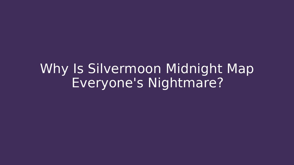 Why Is Silvermoon Midnight Map Everyone's Nightmare?