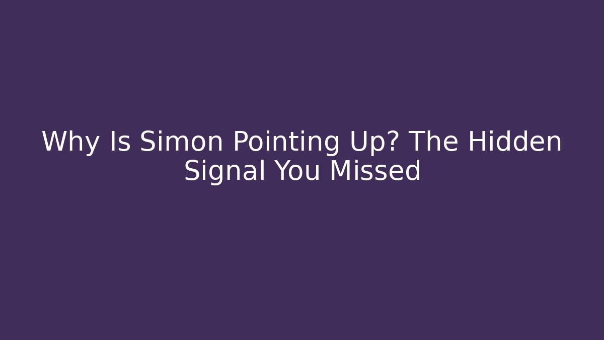Why Is Simon Pointing Up? The Hidden Signal You Missed