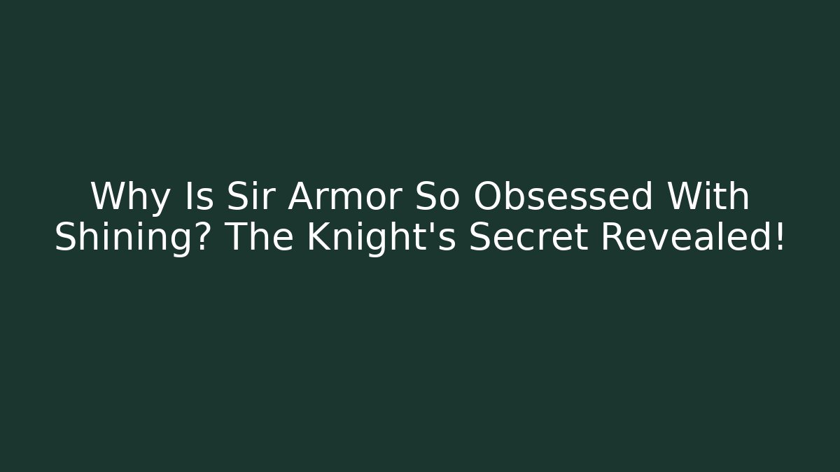Why Is Sir Armor So Obsessed With Shining? The Knight's Secret Revealed!