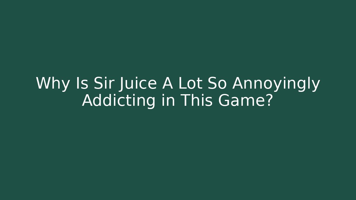 Why Is Sir Juice A Lot So Annoyingly Addicting in This Game?