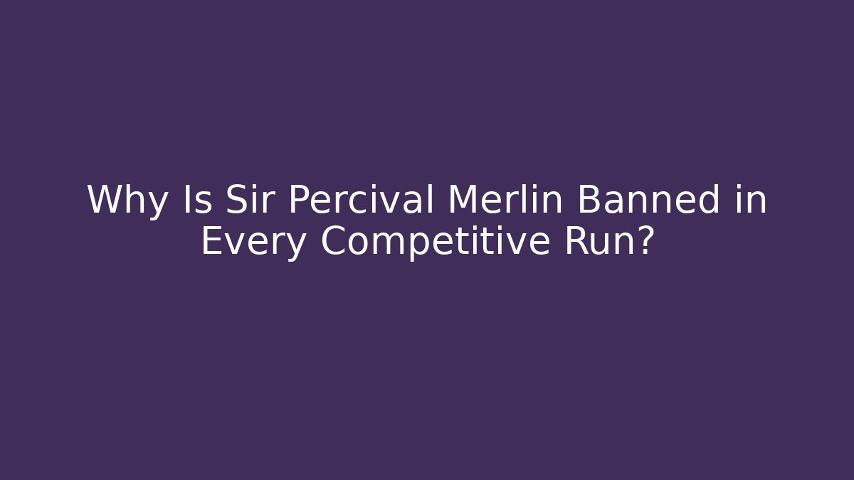 Why Is Sir Percival Merlin Banned in Every Competitive Run?
