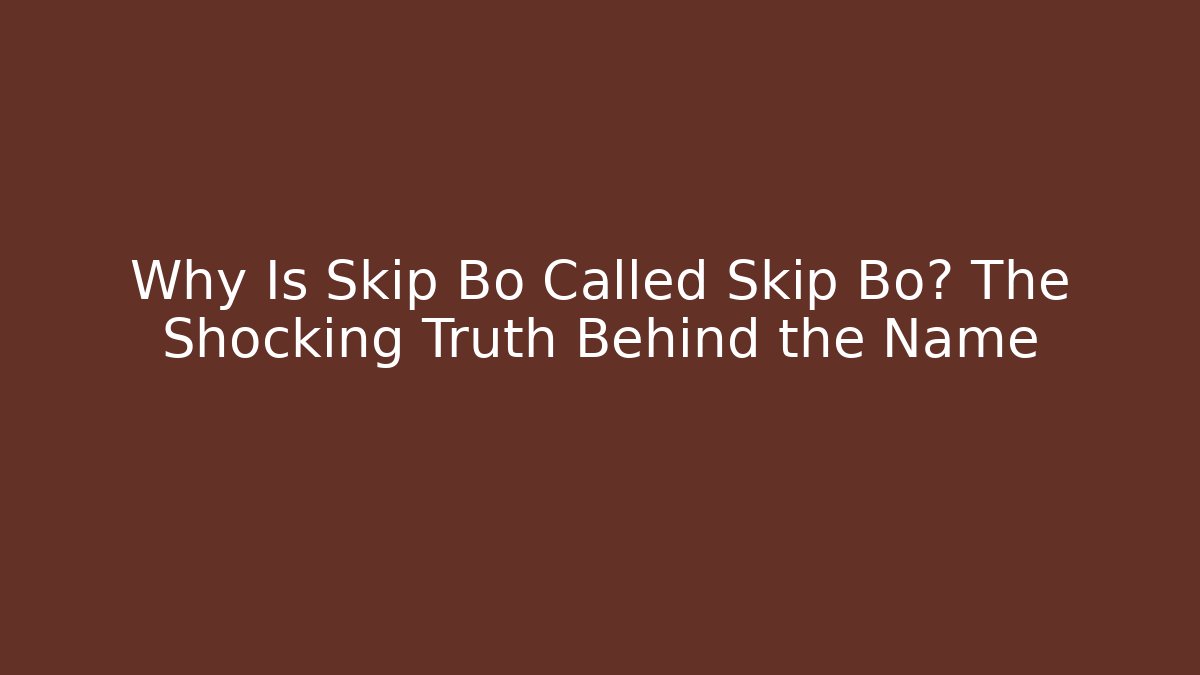 Why Is Skip Bo Called Skip Bo? The Shocking Truth Behind the Name