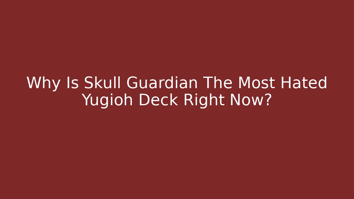 Why Is Skull Guardian The Most Hated Yugioh Deck Right Now?