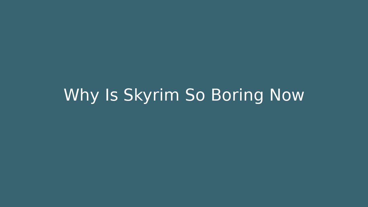 Why Is Skyrim So Boring Now