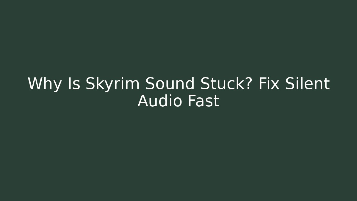 Why Is Skyrim Sound Stuck? Fix Silent Audio Fast
