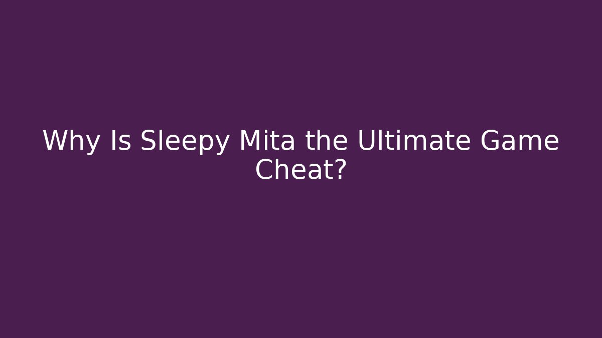 Why Is Sleepy Mita the Ultimate Game Cheat?