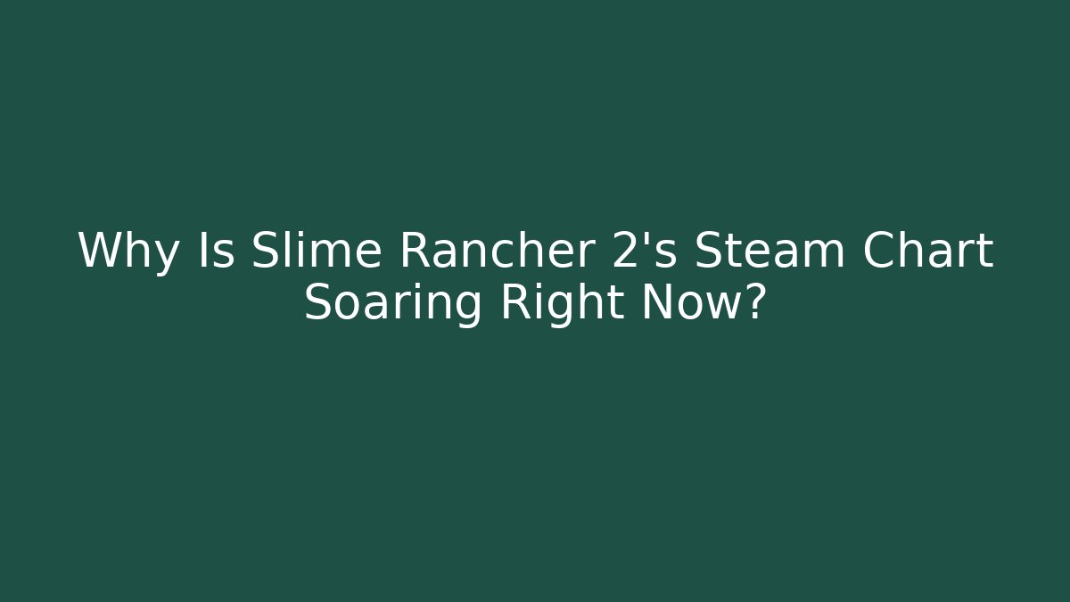 Why Is Slime Rancher 2's Steam Chart Soaring Right Now?