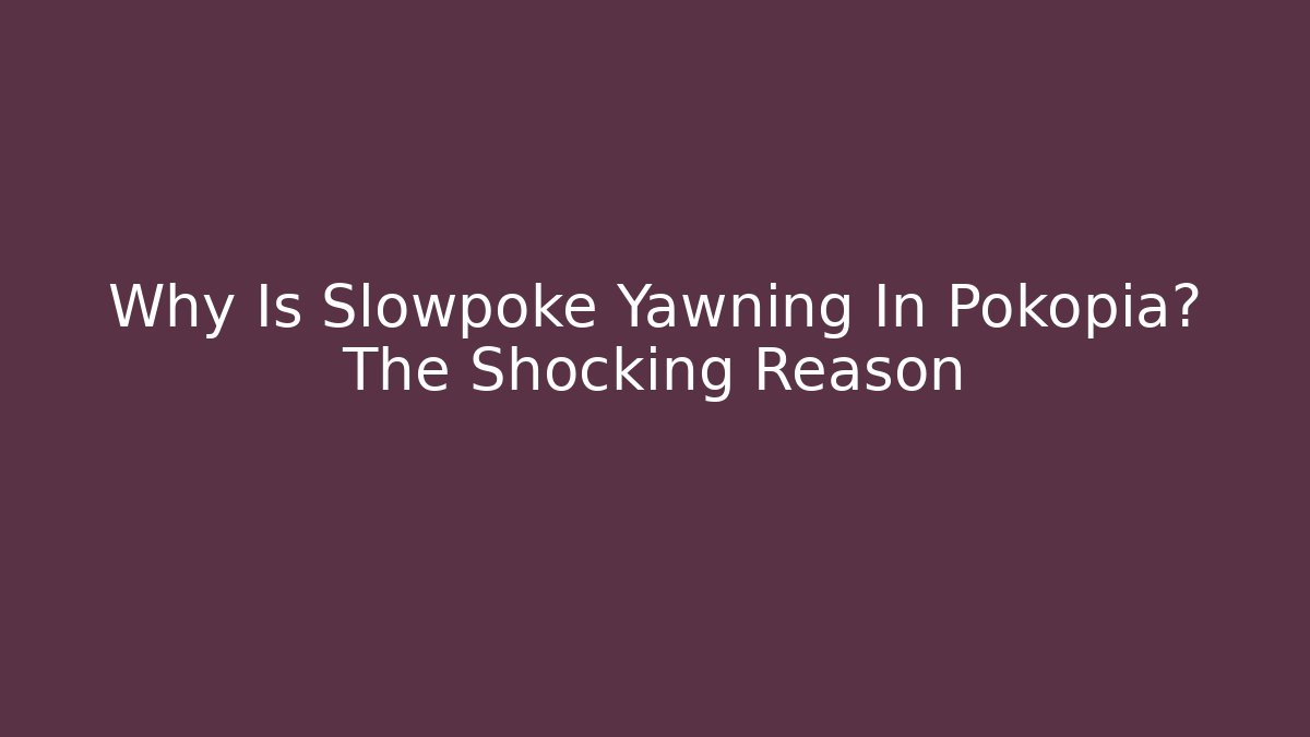 Why Is Slowpoke Yawning In Pokopia? The Shocking Reason